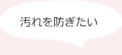 汚れを防ぎたい
