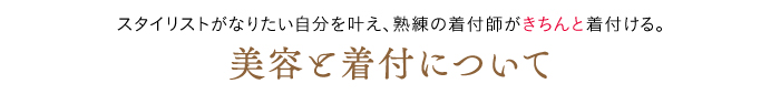 スタイリストがなりたい自分を叶え、熟練の着付師がきちんと着付ける。美容と着付について