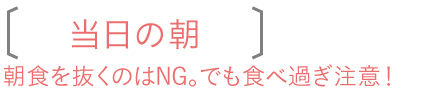当日の朝　朝食を抜くのはNG。でも食べ過ぎ注意！
