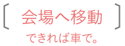 会場へ移動　できれば車で。